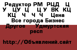 Редуктор РМ, РЦД, 1Ц2У, 1ЦУ, Ц2, 1Ц3У, ВК, КЦ1, КЦ2, Ч, 2Ч, Ч2 › Цена ­ 1 - Все города Бизнес » Другое   . Удмуртская респ.